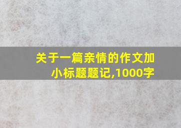 关于一篇亲情的作文加小标题题记,1000字