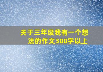 关于三年级我有一个想法的作文300字以上