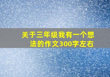 关于三年级我有一个想法的作文300字左右