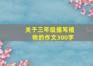 关于三年级描写植物的作文300字