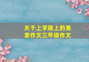 关于上学路上的美景作文三年级作文