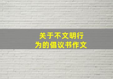 关于不文明行为的倡议书作文