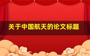 关于中国航天的论文标题