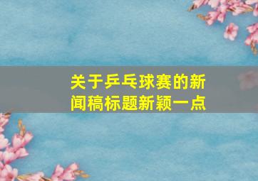 关于乒乓球赛的新闻稿标题新颖一点