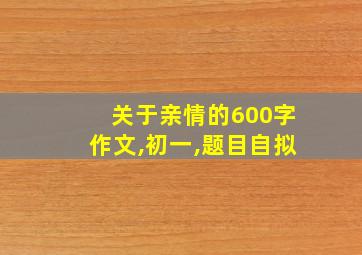 关于亲情的600字作文,初一,题目自拟