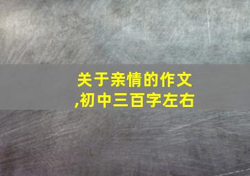 关于亲情的作文,初中三百字左右