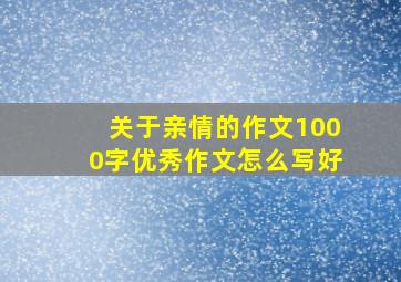 关于亲情的作文1000字优秀作文怎么写好