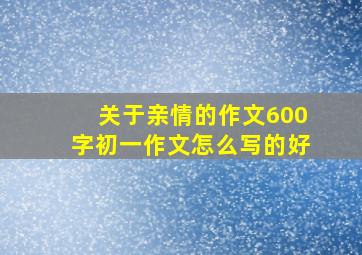 关于亲情的作文600字初一作文怎么写的好