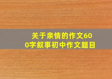 关于亲情的作文600字叙事初中作文题目