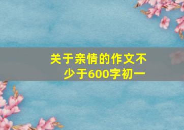 关于亲情的作文不少于600字初一