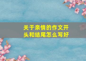 关于亲情的作文开头和结尾怎么写好