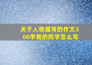 关于人物描写的作文300字我的同学怎么写