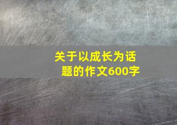 关于以成长为话题的作文600字