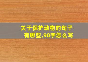 关于保护动物的句子有哪些,90字怎么写