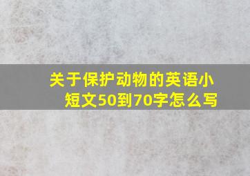 关于保护动物的英语小短文50到70字怎么写