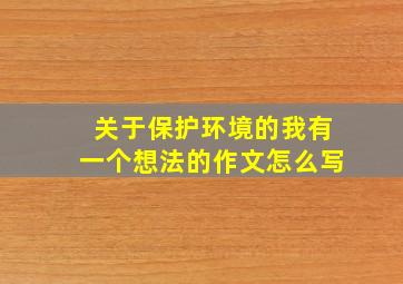 关于保护环境的我有一个想法的作文怎么写