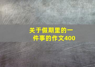 关于假期里的一件事的作文400