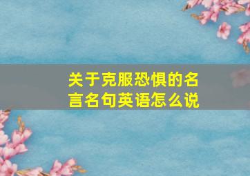 关于克服恐惧的名言名句英语怎么说