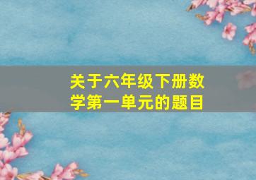 关于六年级下册数学第一单元的题目