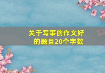 关于写事的作文好的题目20个字数