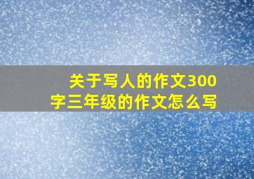 关于写人的作文300字三年级的作文怎么写