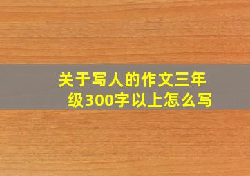 关于写人的作文三年级300字以上怎么写