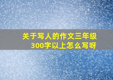 关于写人的作文三年级300字以上怎么写呀