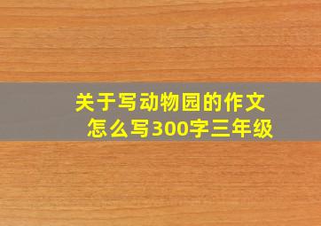 关于写动物园的作文怎么写300字三年级