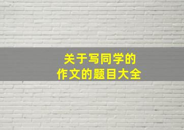 关于写同学的作文的题目大全