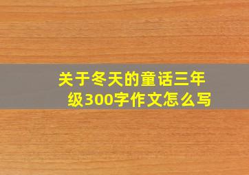 关于冬天的童话三年级300字作文怎么写