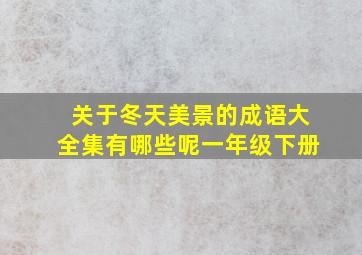 关于冬天美景的成语大全集有哪些呢一年级下册