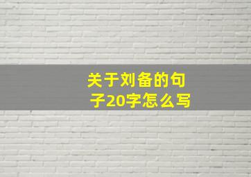 关于刘备的句子20字怎么写