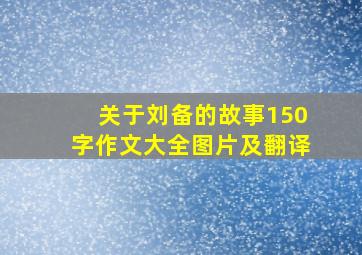 关于刘备的故事150字作文大全图片及翻译