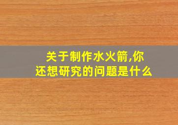 关于制作水火箭,你还想研究的问题是什么