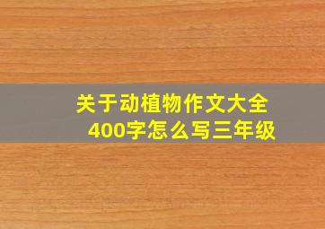 关于动植物作文大全400字怎么写三年级