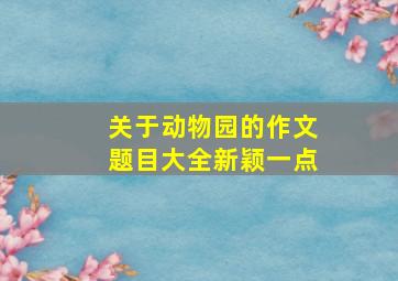 关于动物园的作文题目大全新颖一点