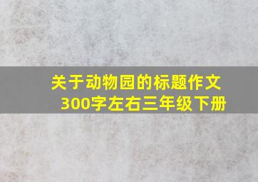 关于动物园的标题作文300字左右三年级下册