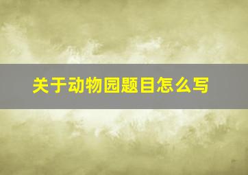 关于动物园题目怎么写