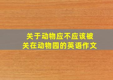 关于动物应不应该被关在动物园的英语作文