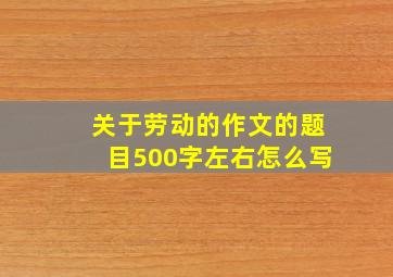 关于劳动的作文的题目500字左右怎么写