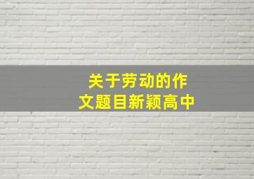 关于劳动的作文题目新颖高中