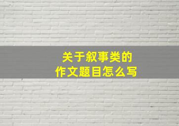 关于叙事类的作文题目怎么写