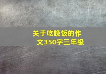 关于吃晚饭的作文350字三年级