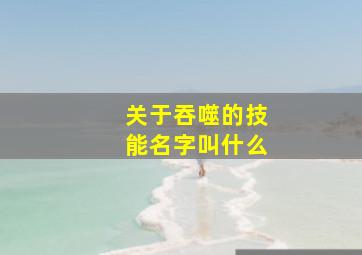 关于吞噬的技能名字叫什么