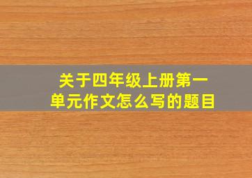 关于四年级上册第一单元作文怎么写的题目