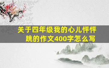 关于四年级我的心儿怦怦跳的作文400字怎么写