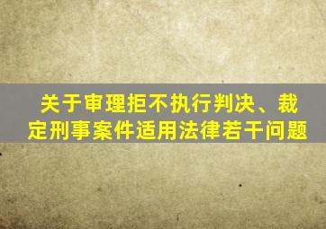 关于审理拒不执行判决、裁定刑事案件适用法律若干问题