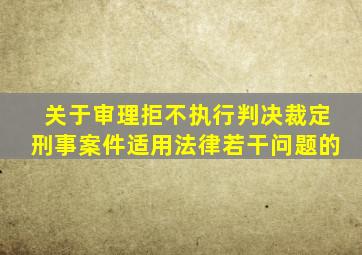 关于审理拒不执行判决裁定刑事案件适用法律若干问题的