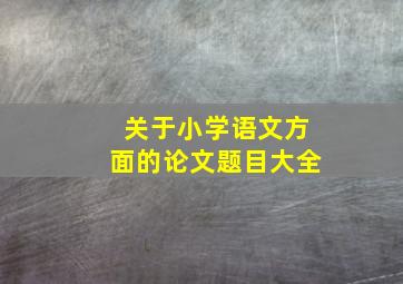 关于小学语文方面的论文题目大全