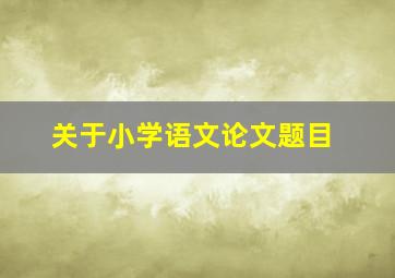 关于小学语文论文题目